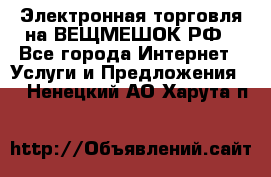 Электронная торговля на ВЕЩМЕШОК.РФ - Все города Интернет » Услуги и Предложения   . Ненецкий АО,Харута п.